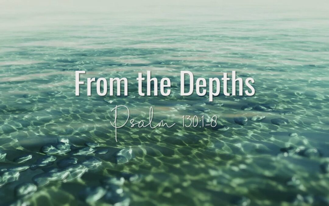 From the Depths: Psalm 130:1-8